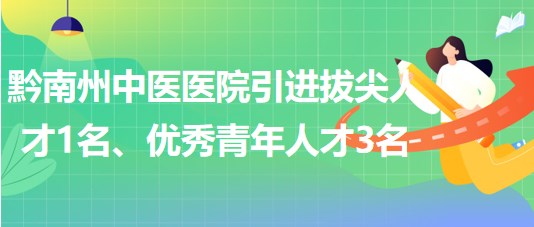 貴州省黔南州中醫(yī)醫(yī)院引進(jìn)拔尖人才1名、優(yōu)秀青年人才3名