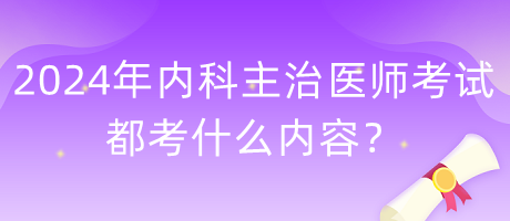 2024年內(nèi)科主治醫(yī)師考試都考什么內(nèi)容？