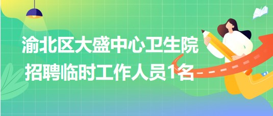 重慶市渝北區(qū)大盛中心衛(wèi)生院2023年8月招聘臨時(shí)工作人員1名