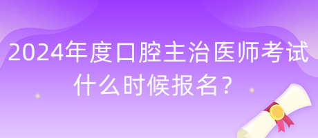 2024年度口腔主治醫(yī)師考試什么時候報名？