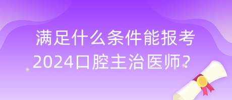 滿足什么條件能報考2024口腔主治醫(yī)師？