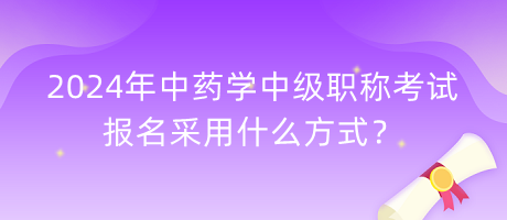 2024年中藥學(xué)中級(jí)職稱考試報(bào)名采用什么方式？