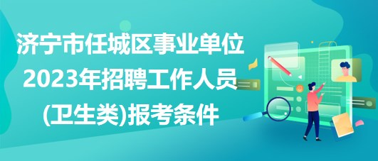 濟寧市任城區(qū)事業(yè)單位2023年招聘工作人員(衛(wèi)生類)報考條件