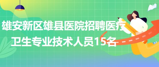 雄安新區(qū)雄縣醫(yī)院2023年招聘醫(yī)療衛(wèi)生專(zhuān)業(yè)技術(shù)人員15名