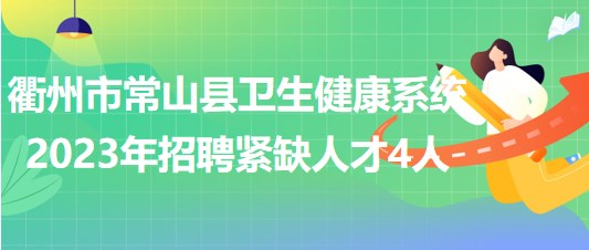 衢州市常山縣衛(wèi)生健康系統(tǒng)2023年招聘緊缺人才4人