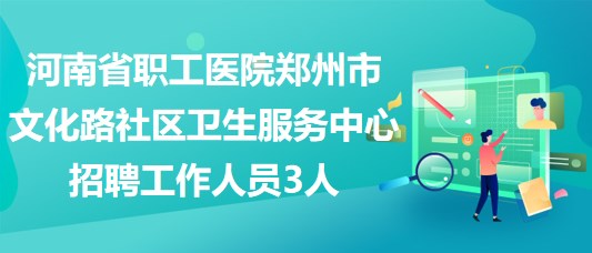 河南省職工醫(yī)院鄭州市文化路社區(qū)衛(wèi)生服務中心招聘工作人員3人