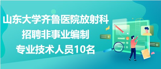 山東大學齊魯醫(yī)院放射科招聘非事業(yè)編制專業(yè)技術人員10名