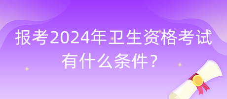 報(bào)考2024年衛(wèi)生資格考試有什么條件？