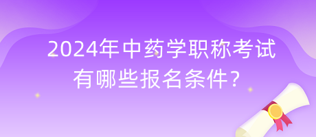 2024年中藥學(xué)職稱考試有哪些報(bào)名條件？