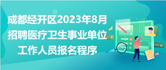 成都經(jīng)開區(qū)2023年8月招聘醫(yī)療衛(wèi)生事業(yè)單位工作人員報(bào)名程序