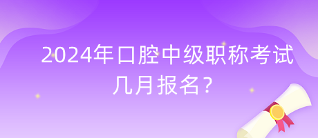 2024年口腔中級職稱考試幾月報名？