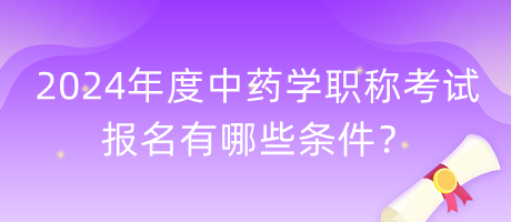 2024年度中藥學(xué)職稱考試報名有哪些條件？