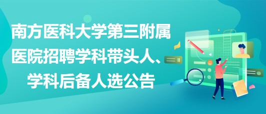 南方醫(yī)科大學第三附屬醫(yī)院招聘學科帶頭人、學科后備人選公告