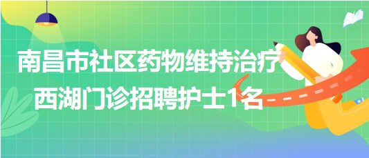 南昌市社區(qū)藥物維持治療西湖門診2023年8月招聘護(hù)士1名