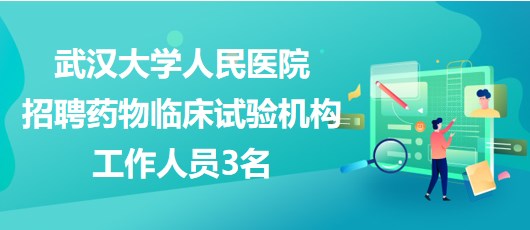 武漢大學(xué)人民醫(yī)院2023年招聘藥物臨床試驗(yàn)機(jī)構(gòu)工作人員3名