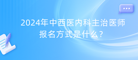 2024年中西醫(yī)內科主治醫(yī)師報名方式是什么？