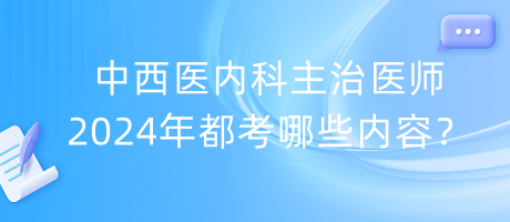 中西醫(yī)內(nèi)科主治醫(yī)師2024年都考哪些內(nèi)容？