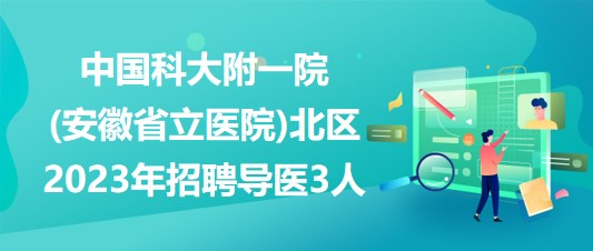 中國(guó)科大附一院(安徽省立醫(yī)院)北區(qū)2023年招聘導(dǎo)醫(yī)3人