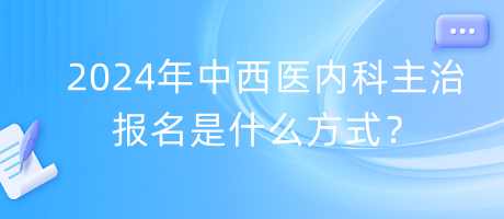 2024年中西醫(yī)內(nèi)科主治報(bào)名是什么方式？