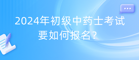 2024年初級中藥士考試要如何報名？