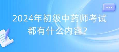 2024年初級(jí)中藥師考試都有什么內(nèi)容？