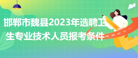 邯鄲市魏縣2023年選聘衛(wèi)生專(zhuān)業(yè)技術(shù)人員報(bào)考條件