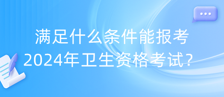 滿足什么條件能報考2024年衛(wèi)生資格考試？