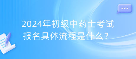 2024年初級(jí)中藥士考試報(bào)名具體流程是什么？