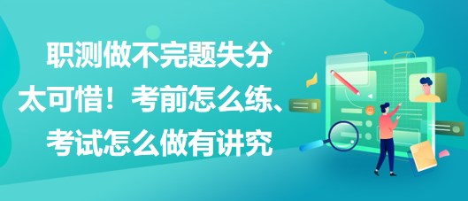 職測做不完題失分太可惜！考前怎么練、考試怎么做有講究