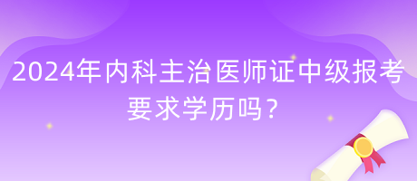 2024年內(nèi)科主治醫(yī)師證中級報(bào)考要求學(xué)歷嗎？