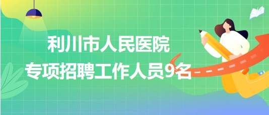 湖北省恩施州利川市人民醫(yī)院2023年專項招聘工作人員9名