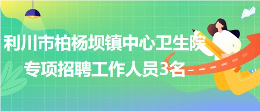 湖北省恩施州利川市柏楊壩鎮(zhèn)中心衛(wèi)生院專項招聘工作人員3名