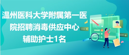 溫州醫(yī)科大學(xué)附屬第一醫(yī)院2023年招聘消毒供應(yīng)中心輔助護士1名