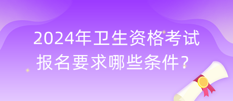 2024年衛(wèi)生資格考試報名要求哪些條件？