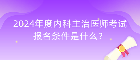 2024年度內(nèi)科主治醫(yī)師考試報名條件是什么？