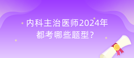 內(nèi)科主治醫(yī)師2024年都考哪些題型？