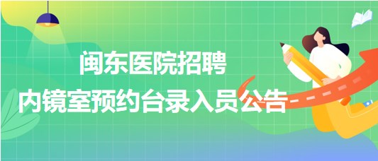 福建省寧德市閩東醫(yī)院2023年招聘內(nèi)鏡室預(yù)約臺(tái)錄入員公告