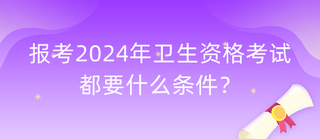 報(bào)考2024年衛(wèi)生資格考試都要什么條件？