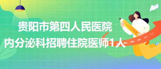 貴陽市第四人民醫(yī)院內分泌科招聘住院醫(yī)師(編外)1人