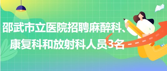 福建省南平市邵武市立醫(yī)院招聘麻醉科、康復(fù)科和放射科人員3名