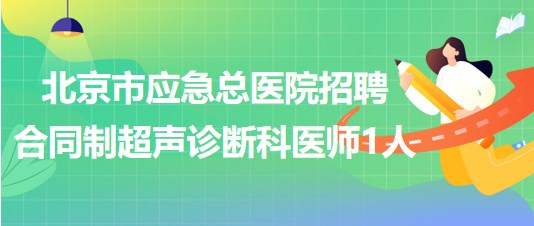 北京市應(yīng)急總醫(yī)院招聘合同制超聲診斷科醫(yī)師1人