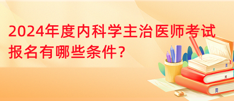 2024年度內(nèi)科學主治醫(yī)師考試報名有哪些條件？