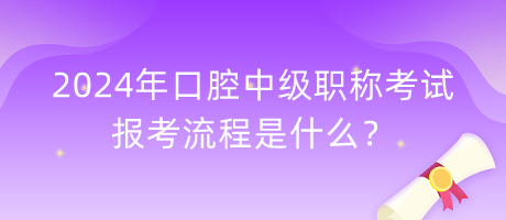 2024年口腔中級職稱考試報考流程是什么？
