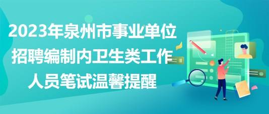 2023年泉州市事業(yè)單位招聘編制內(nèi)衛(wèi)生類(lèi)工作人員筆試溫馨提醒