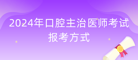 2024年口腔主治醫(yī)師報考方式什么？