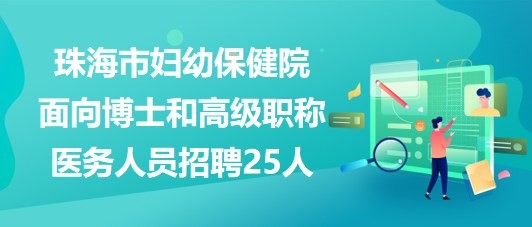 珠海市婦幼保健院2023年面向博士和高級(jí)職稱醫(yī)務(wù)人員招聘25人