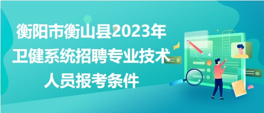 衡陽市衡山縣2023年衛(wèi)健系統(tǒng)招聘專業(yè)技術(shù)人員報(bào)考條件