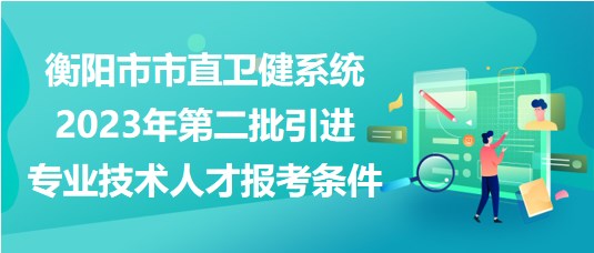 衡陽(yáng)市市直衛(wèi)健系統(tǒng)2023年第二批引進(jìn)專(zhuān)業(yè)技術(shù)人才報(bào)考條件