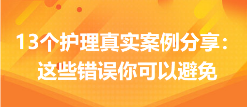 13個護(hù)理真實(shí)案例分享：這些錯誤你可以避免