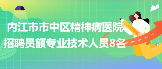 四川省內(nèi)江市市中區(qū)精神病醫(yī)院招聘員額專業(yè)技術人員8名